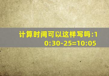 计算时间可以这样写吗:10:30-25=10:05