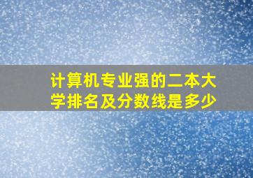 计算机专业强的二本大学排名及分数线是多少