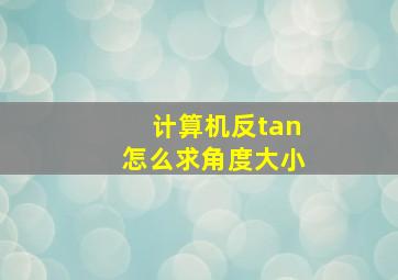 计算机反tan怎么求角度大小