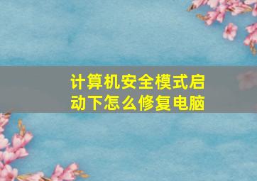 计算机安全模式启动下怎么修复电脑