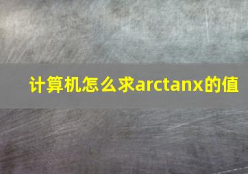 计算机怎么求arctanx的值