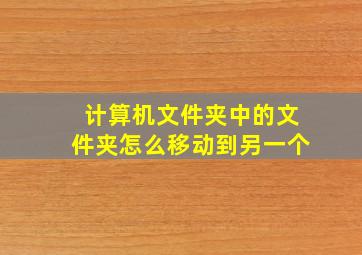 计算机文件夹中的文件夹怎么移动到另一个