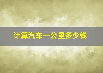 计算汽车一公里多少钱