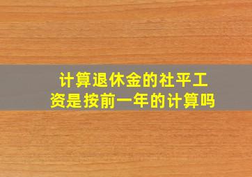 计算退休金的社平工资是按前一年的计算吗