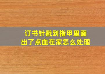 订书针戳到指甲里面出了点血在家怎么处理