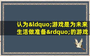 认为“游戏是为未来生活做准备”的游戏理论是()