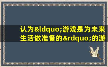 认为“游戏是为未来生活做准备的”的游戏理论