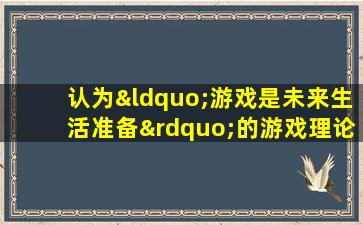 认为“游戏是未来生活准备”的游戏理论是