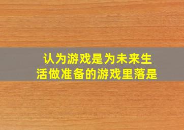 认为游戏是为未来生活做准备的游戏里落是