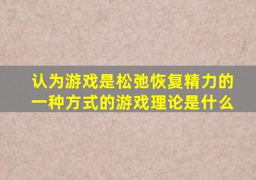 认为游戏是松弛恢复精力的一种方式的游戏理论是什么