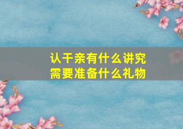 认干亲有什么讲究需要准备什么礼物