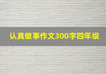 认真做事作文300字四年级