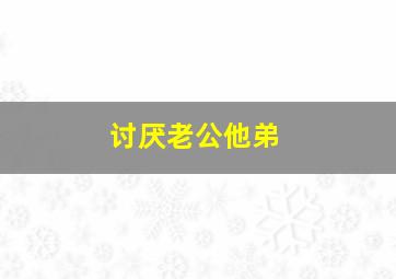 讨厌老公他弟