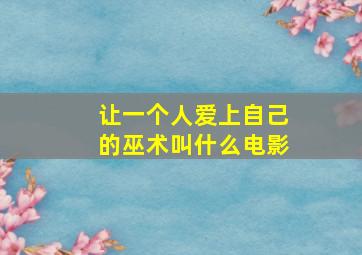 让一个人爱上自己的巫术叫什么电影