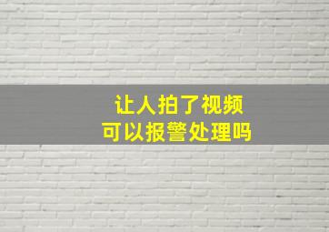 让人拍了视频可以报警处理吗