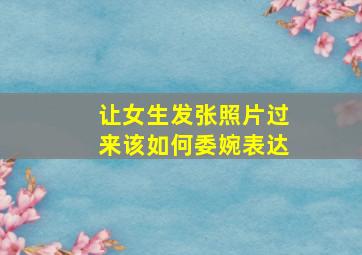 让女生发张照片过来该如何委婉表达