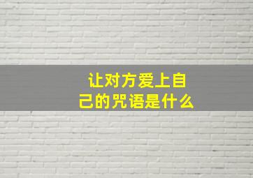 让对方爱上自己的咒语是什么