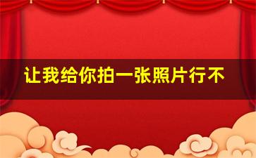 让我给你拍一张照片行不