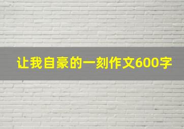 让我自豪的一刻作文600字