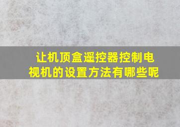 让机顶盒遥控器控制电视机的设置方法有哪些呢