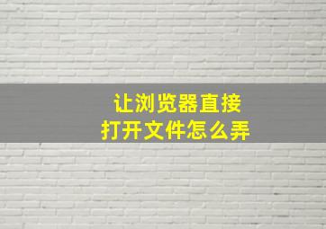 让浏览器直接打开文件怎么弄