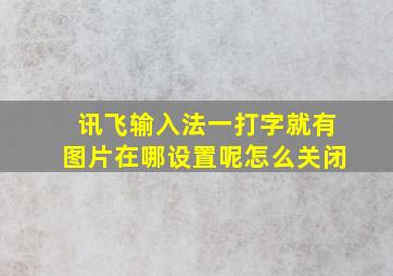 讯飞输入法一打字就有图片在哪设置呢怎么关闭