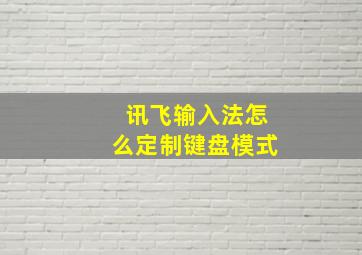 讯飞输入法怎么定制键盘模式