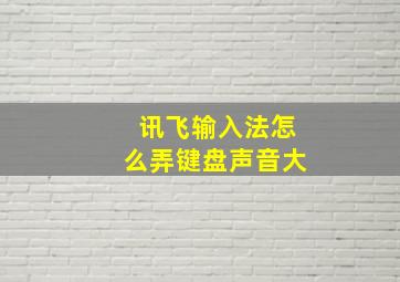 讯飞输入法怎么弄键盘声音大