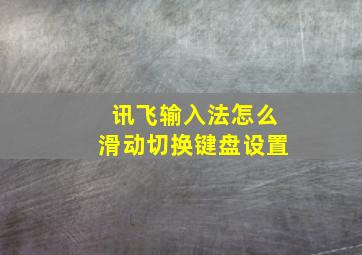 讯飞输入法怎么滑动切换键盘设置