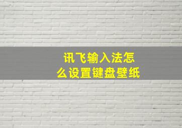 讯飞输入法怎么设置键盘壁纸