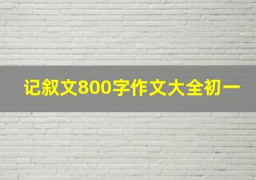 记叙文800字作文大全初一