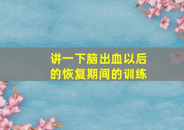 讲一下脑出血以后的恢复期间的训练