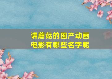 讲蘑菇的国产动画电影有哪些名字呢