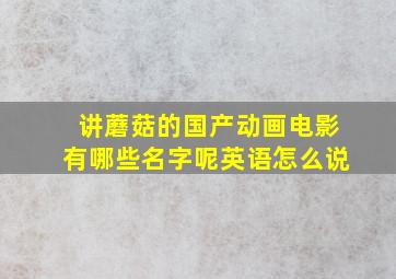 讲蘑菇的国产动画电影有哪些名字呢英语怎么说