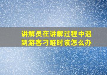 讲解员在讲解过程中遇到游客刁难时该怎么办