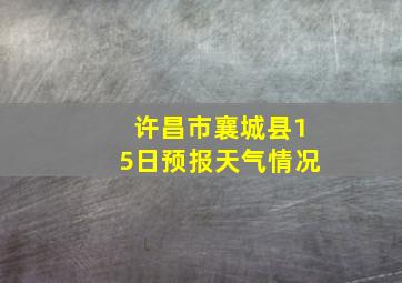 许昌市襄城县15日预报天气情况