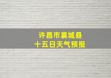 许昌市襄城县十五日天气预报