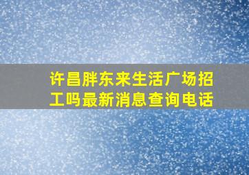 许昌胖东来生活广场招工吗最新消息查询电话