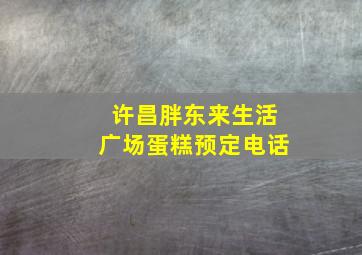 许昌胖东来生活广场蛋糕预定电话