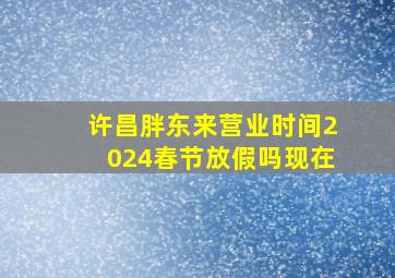 许昌胖东来营业时间2024春节放假吗现在