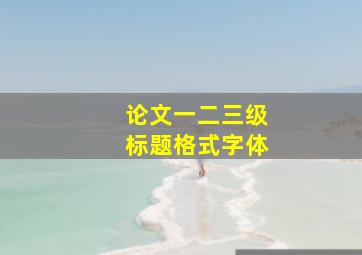 论文一二三级标题格式字体