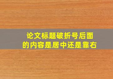 论文标题破折号后面的内容是居中还是靠右