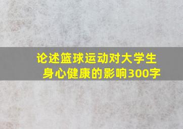 论述篮球运动对大学生身心健康的影响300字