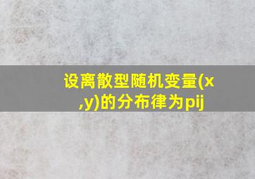 设离散型随机变量(x,y)的分布律为pij