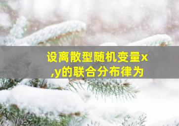 设离散型随机变量x,y的联合分布律为