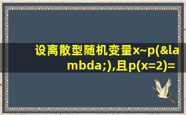 设离散型随机变量x~p(λ),且p(x=2)=p(x=3)