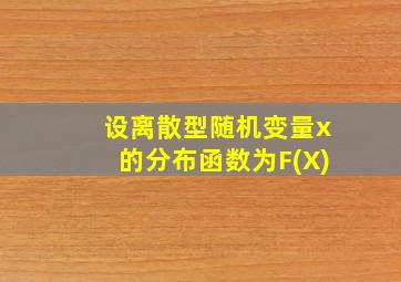 设离散型随机变量x的分布函数为F(X)