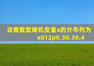 设离散型随机变量x的分布列为x012p0.30.30.4