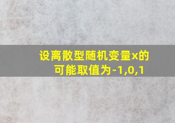 设离散型随机变量x的可能取值为-1,0,1