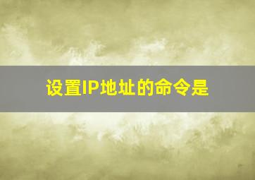 设置IP地址的命令是